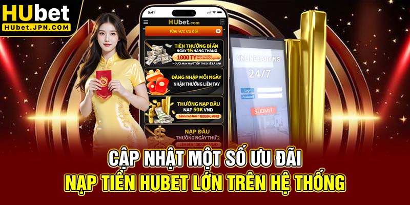 Cập nhật một số ưu đãi nạp tiền Hubet lớn trên hệ thống