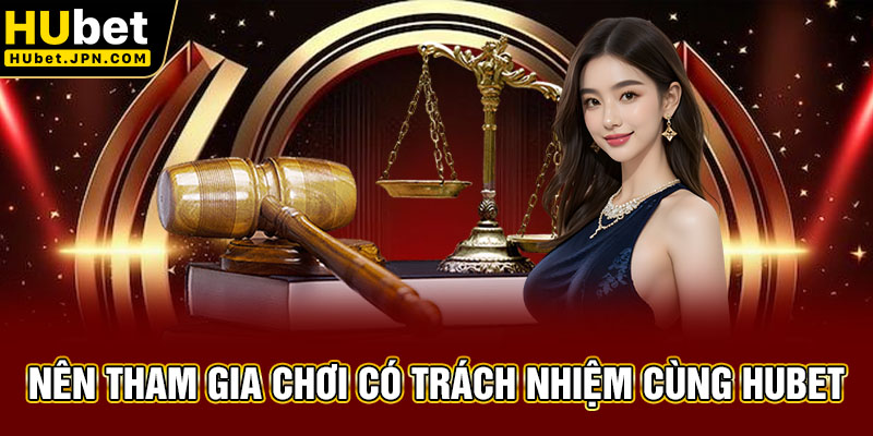 Nên tham gia chơi có trách nhiệm cùng Hubet